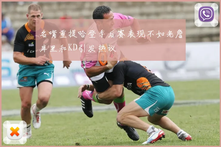 名嘴重提哈登季后赛表现不如老詹库里和KD引发热议