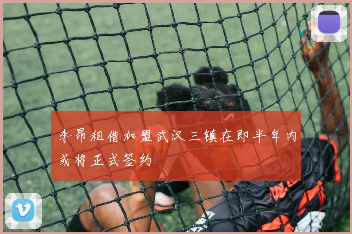 李昂租借加盟武汉三镇在即半年内或将正式签约