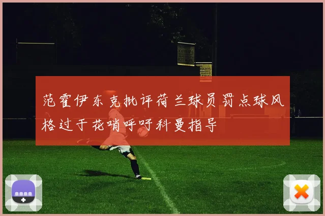 范霍伊东克批评荷兰球员罚点球风格过于花哨呼吁科曼指导