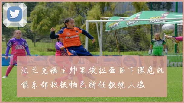法兰克福主帅里埃拉面临下课危机俱乐部积极物色新任教练人选