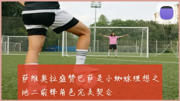 萨维奥拉盛赞巴萨是小蜘蛛理想之地二前锋角色完美契合