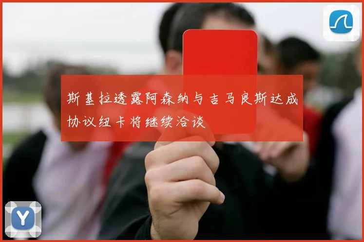 斯基拉透露阿森纳与吉马良斯达成协议纽卡将继续洽谈
