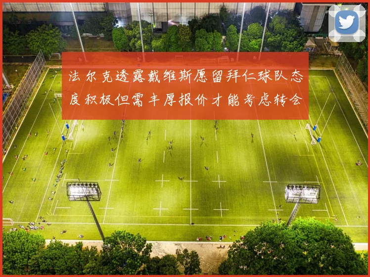 法尔克透露戴维斯愿留拜仁球队态度积极但需丰厚报价才能考虑转会