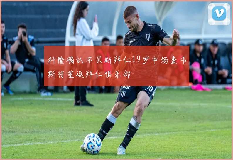 科隆确认不买断拜仁19岁中场查韦斯将重返拜仁俱乐部