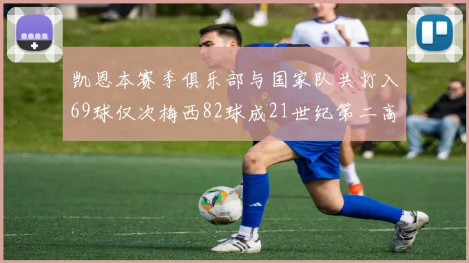 凯恩本赛季俱乐部与国家队共打入69球仅次梅西82球成21世纪第二高纪录
