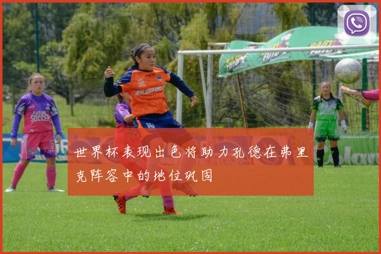 世界杯表现出色将助力孔德在弗里克阵容中的地位巩固